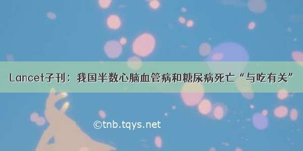 Lancet子刊：我国半数心脑血管病和糖尿病死亡“与吃有关”