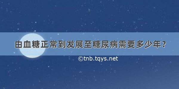 由血糖正常到发展至糖尿病需要多少年？