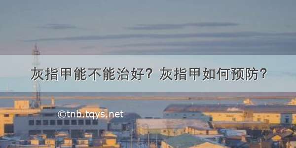 灰指甲能不能治好？灰指甲如何预防？