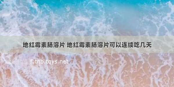 地红霉素肠溶片 地红霉素肠溶片可以连续吃几天