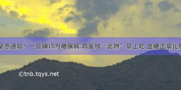 北京医院紧急通知！一旦确诊为糖尿病 鸡蛋加“此物”早上吃 血糖正常比胰岛素管用