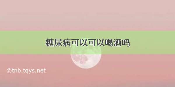 糖尿病可以可以喝酒吗