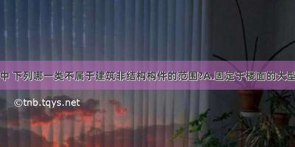 在抗震设计中 下列哪一类不属于建筑非结构构件的范围?A.固定于楼面的大型储物架B.幕