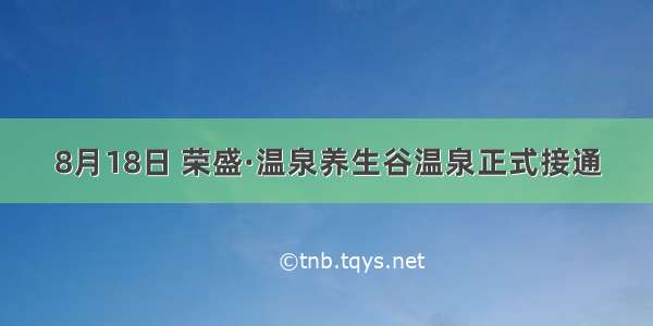 8月18日 荣盛·温泉养生谷温泉正式接通