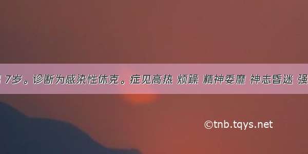 患儿 男 7岁。诊断为感染性休克。症见高热 烦躁 精神委靡 神志昏迷 强直抽搐 