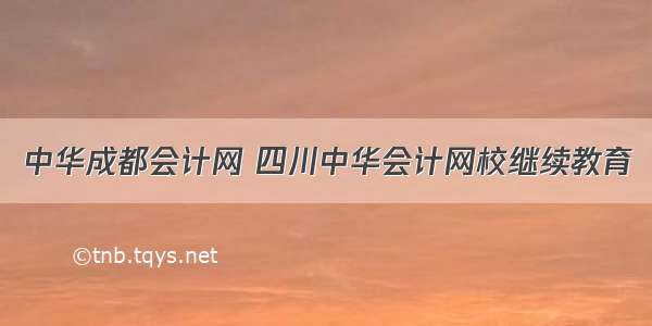 中华成都会计网 四川中华会计网校继续教育