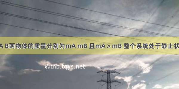 如图9所示 A B两物体的质量分别为mA mB 且mA＞mB 整个系统处于静止状态．滑轮的