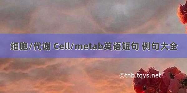 细胞/代谢 Cell/metab英语短句 例句大全