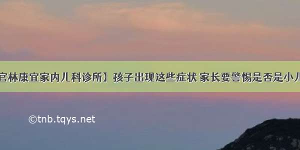 【宜兴官林康宜家内儿科诊所】孩子出现这些症状 家长要警惕是否是小儿糖尿病？