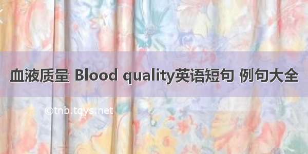 血液质量 Blood quality英语短句 例句大全