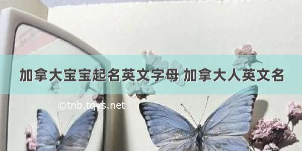 加拿大宝宝起名英文字母 加拿大人英文名