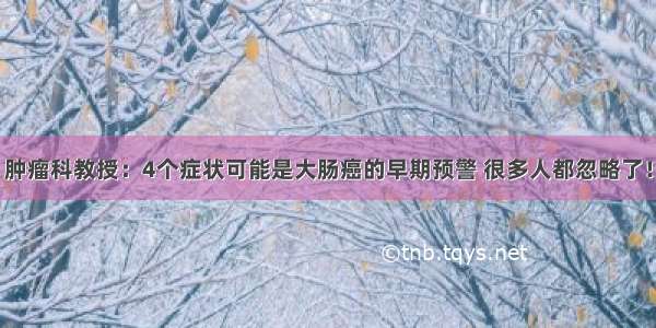 肿瘤科教授：4个症状可能是大肠癌的早期预警 很多人都忽略了！