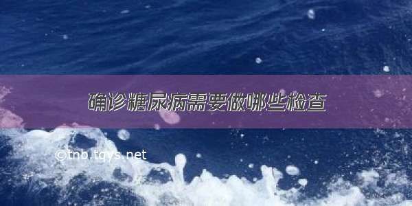 确诊糖尿病需要做哪些检查