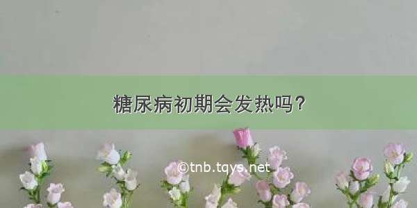 糖尿病初期会发热吗？