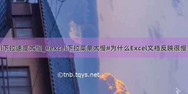 excel下拉速度太慢_#excel下拉菜单太慢#为什么Excel文档反映很慢？？？