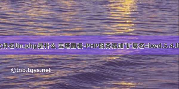 文件名lin.php是什么 宝塔面板-PHP服务添加‘扩展名=ixed.5.4.lin