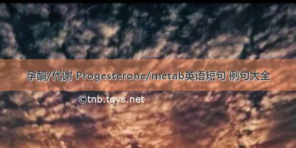 孕酮/代谢 Progesterone/metab英语短句 例句大全