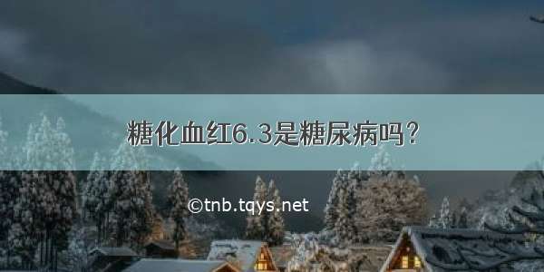 糖化血红6.3是糖尿病吗？