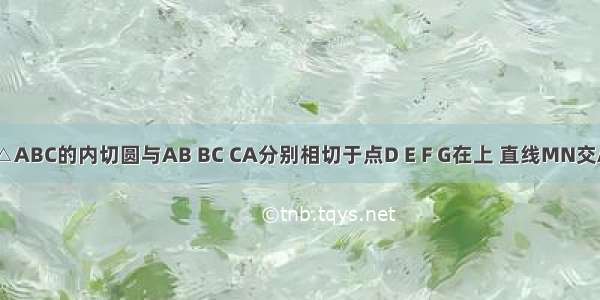 右图⊙I是△ABC的内切圆与AB BC CA分别相切于点D E F G在上 直线MN交AB AC分别