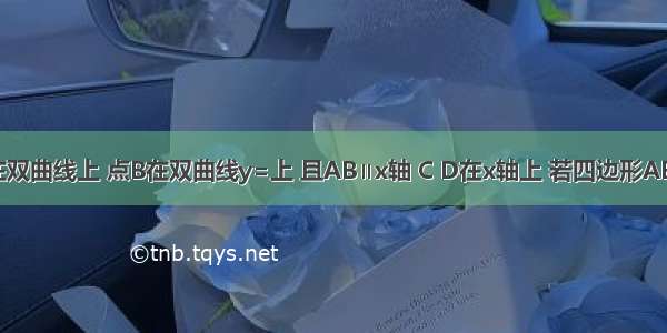 如图 点A在双曲线上 点B在双曲线y=上 且AB∥x轴 C D在x轴上 若四边形ABCD为矩形