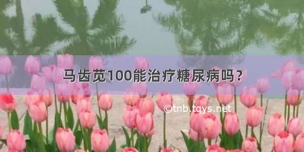 马齿苋100能治疗糖尿病吗？