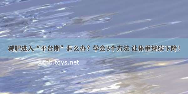 减肥进入“平台期”怎么办？学会3个方法 让体重继续下降！