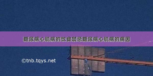 糖尿病心肌病的饮食禁忌糖尿病心肌病的病因