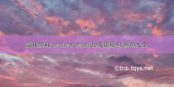 氯化胆碱 choline chloride英语短句 例句大全