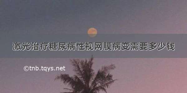 激光治疗糖尿病性视网膜病变需要多少钱