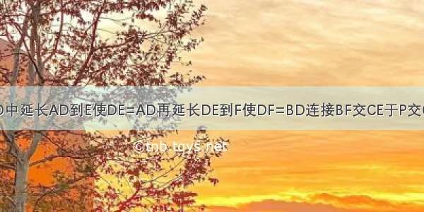 正方形ABCD中延长AD到E使DE=AD再延长DE到F使DF=BD连接BF交CE于P交CD于Q求证P