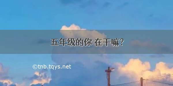 五年级的你 在干嘛？