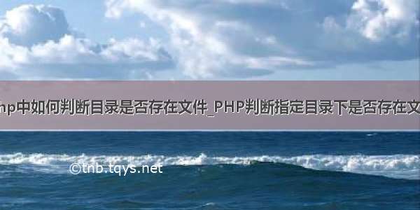 php中如何判断目录是否存在文件_PHP判断指定目录下是否存在文件