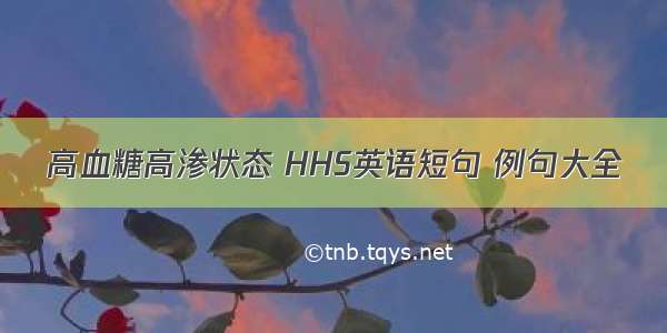 高血糖高渗状态 HHS英语短句 例句大全