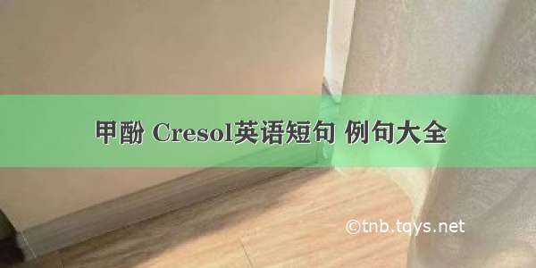 甲酚 Cresol英语短句 例句大全