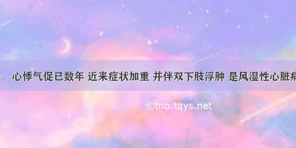 男性 48岁。心悸气促已数年 近来症状加重 并伴双下肢浮肿 是风湿性心脏病合并A.风