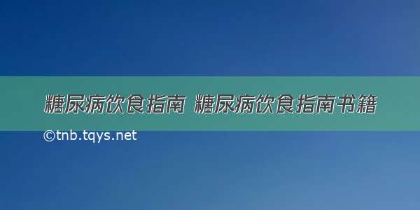 糖尿病饮食指南 糖尿病饮食指南书籍