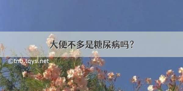 大便不多是糖尿病吗？