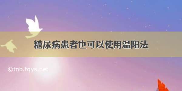 糖尿病患者也可以使用温阳法