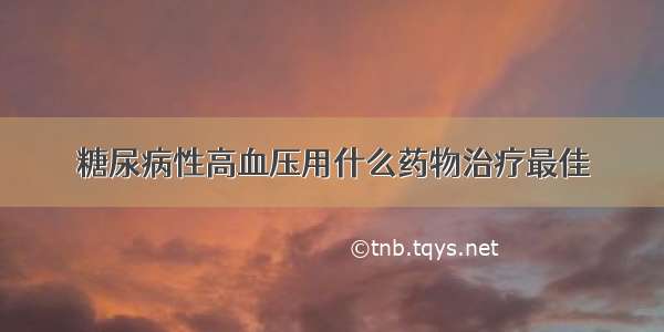 糖尿病性高血压用什么药物治疗最佳