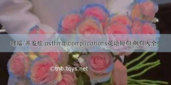 哮喘/并发症 asthma/complications英语短句 例句大全