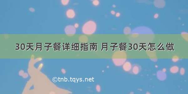 30天月子餐详细指南 月子餐30天怎么做