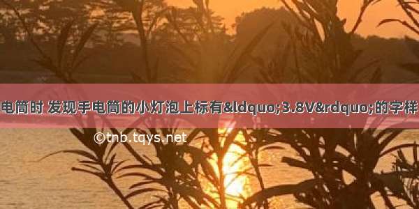 小明同学在拆装手电筒时 发现手电筒的小灯泡上标有“3.8V”的字样 但上面的电流值已