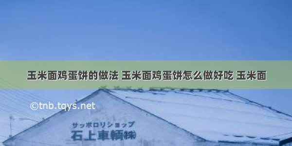 玉米面鸡蛋饼的做法 玉米面鸡蛋饼怎么做好吃 玉米面