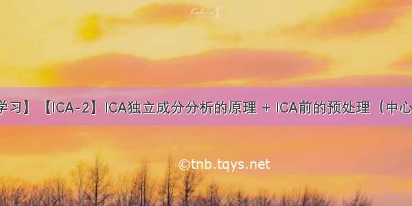 【机器学习】【ICA-2】ICA独立成分分析的原理 + ICA前的预处理（中心化+漂白）