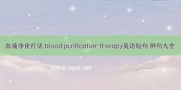 血液净化疗法 blood purification therapy英语短句 例句大全