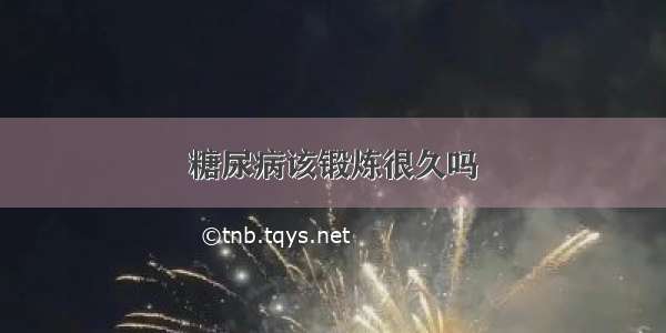 糖尿病该锻炼很久吗