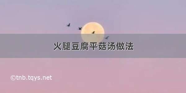 火腿豆腐平菇汤做法