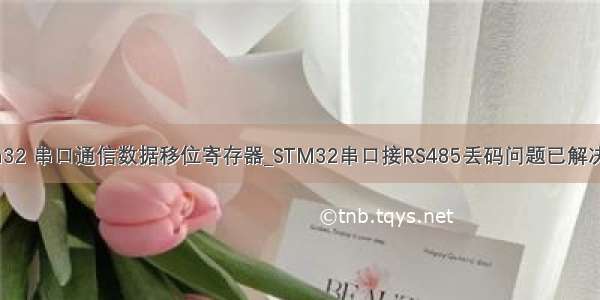 stm32 串口通信数据移位寄存器_STM32串口接RS485丢码问题已解决*_*