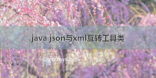 java json与xml互转工具类