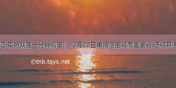 医保电子凭证 买药就医一分钟搞定｜12月20日申领范围将覆盖全省 还将开通异地就医备